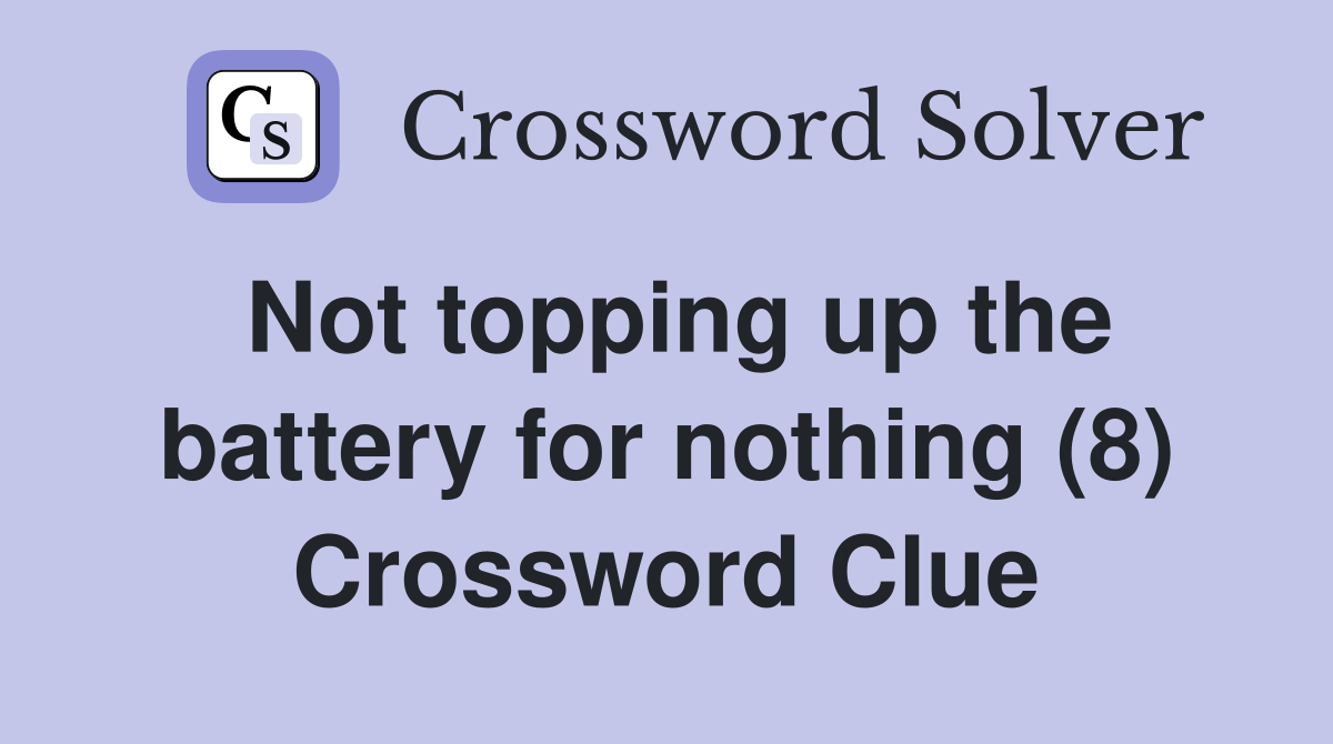 Not topping up the battery for nothing (8) Crossword Clue Answers